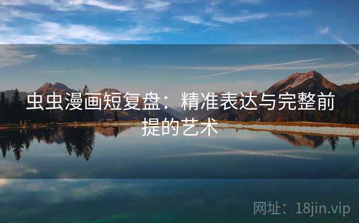 虫虫漫画短复盘：精准表达与完整前提的艺术