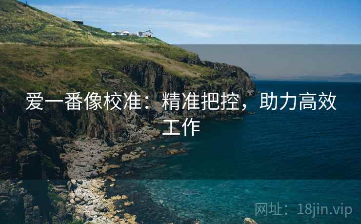 爱一番像校准：精准把控，助力高效工作