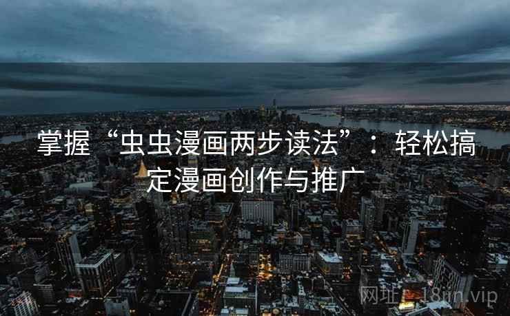 掌握“虫虫漫画两步读法”:轻松搞定漫画创作与推广 掌握“虫虫漫画两步读法”:轻松搞定漫画创作与推广
