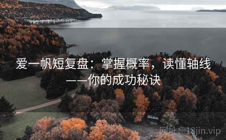 爱一帆短复盘:掌握概率,读懂轴线——你的成功秘诀 爱一帆短复盘:掌握概率,读懂轴线——你的成功秘诀