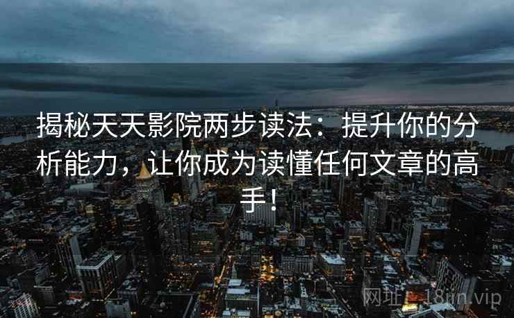 揭秘天天影院两步读法:提升你的分析能力,让你成为读懂任何文章的高手! 揭秘天天影院两步读法:提升你的分析能力,让你成为读懂任何文章的高手!