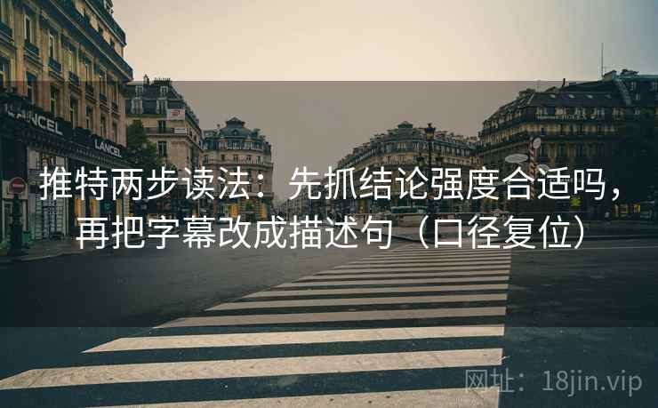 推特两步读法：先抓结论强度合适吗，再把字幕改成描述句（口径复位）