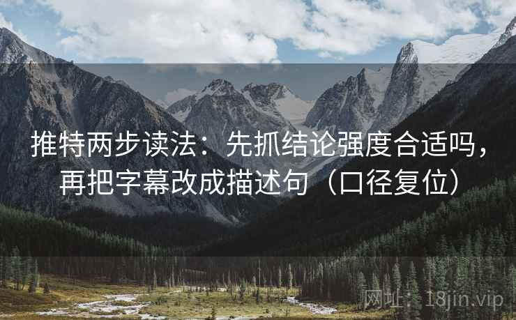 推特两步读法:先抓结论强度合适吗,再把字幕改成描述句(口径复位) 推特两步读法:先抓结论强度合适吗,再把字幕改成描述句(口径复位)