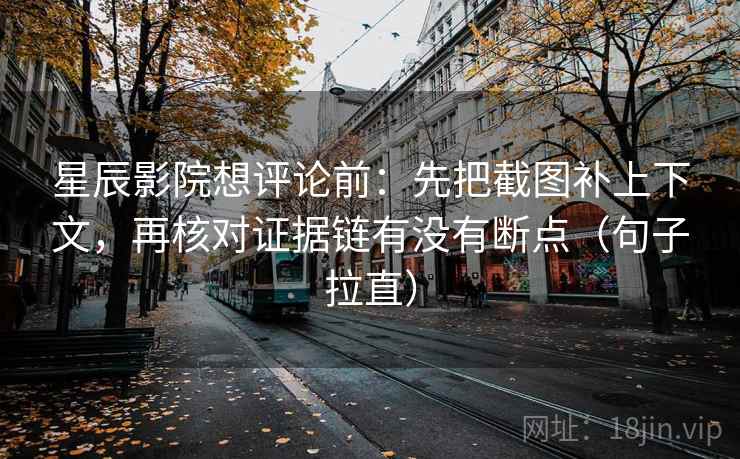 星辰影院想评论前:先把截图补上下文,再核对证据链有没有断点(句子拉直) 星辰影院想评论前:先把截图补上下文,再核对证据链有没有断点(句子拉直)