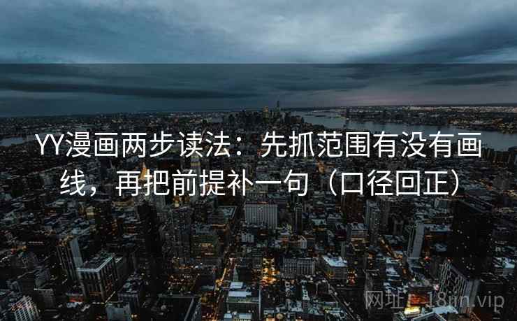 YY漫画两步读法:先抓范围有没有画线,再把前提补一句(口径回正) YY漫画两步读法:先抓范围有没有画线,再把前提补一句(口径回正)