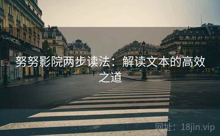 努努影院两步读法：解读文本的高效之道