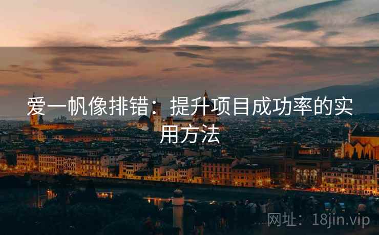 爱一帆像排错:提升项目成功率的实用方法 爱一帆像排错:提升项目成功率的实用方法