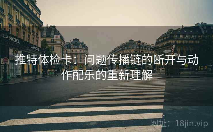 推特体检卡:问题传播链的断开与动作配乐的重新理解 推特体检卡:问题传播链的断开与动作配乐的重新理解