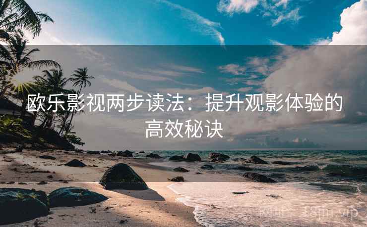 欧乐影视两步读法：提升观影体验的高效秘诀