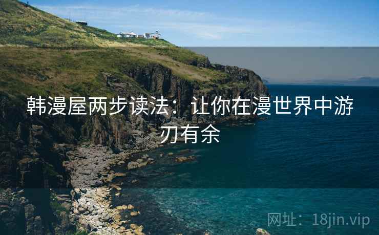 韩漫屋两步读法：让你在漫世界中游刃有余