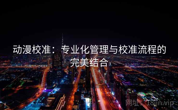 动漫校准：专业化管理与校准流程的完美结合