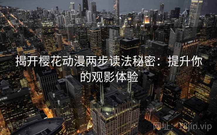 揭开樱花动漫两步读法秘密:提升你的观影体验 揭开樱花动漫两步读法秘密:提升你的观影体验