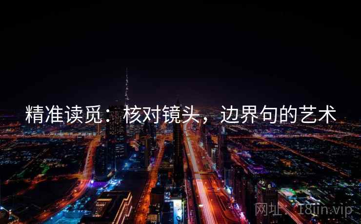 精准读觅:核对镜头,边界句的艺术 精准读觅:核对镜头,边界句的艺术