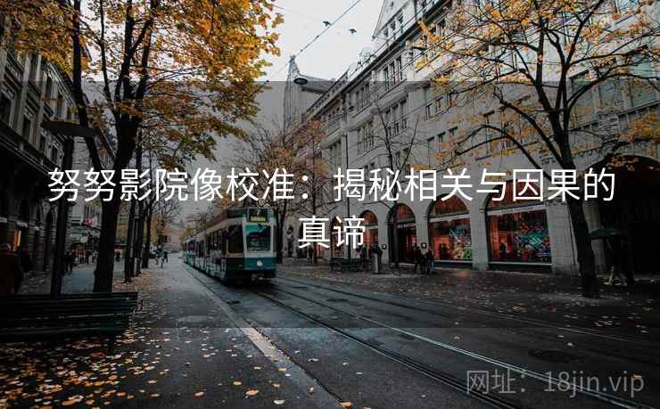 努努影院像校准:揭秘相关与因果的真谛 努努影院像校准:揭秘相关与因果的真谛