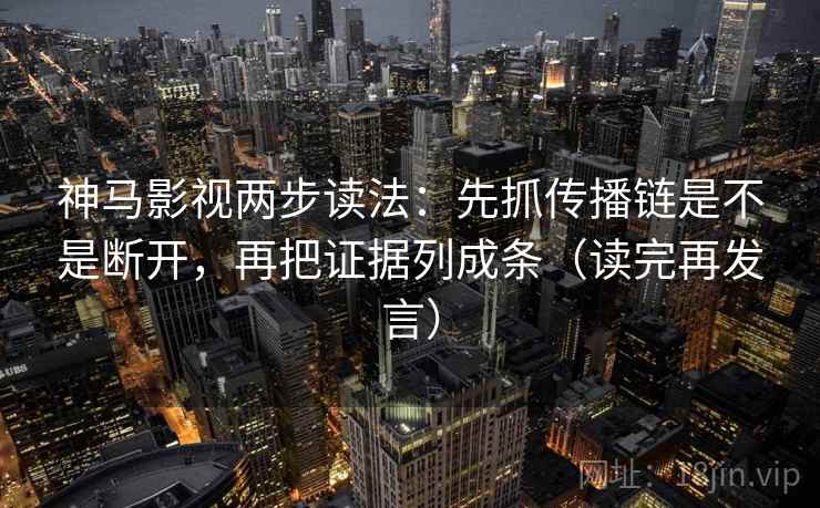 神马影视两步读法:先抓传播链是不是断开,再把证据列成条(读完再发言) 神马影视两步读法:先抓传播链是不是断开,再把证据列成条(读完再发言)