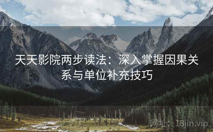 天天影院两步读法:深入掌握因果关系与单位补充技巧 天天影院两步读法:深入掌握因果关系与单位补充技巧