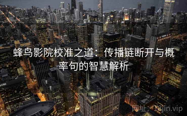 蜂鸟影院校准之道：传播链断开与概率句的智慧解析