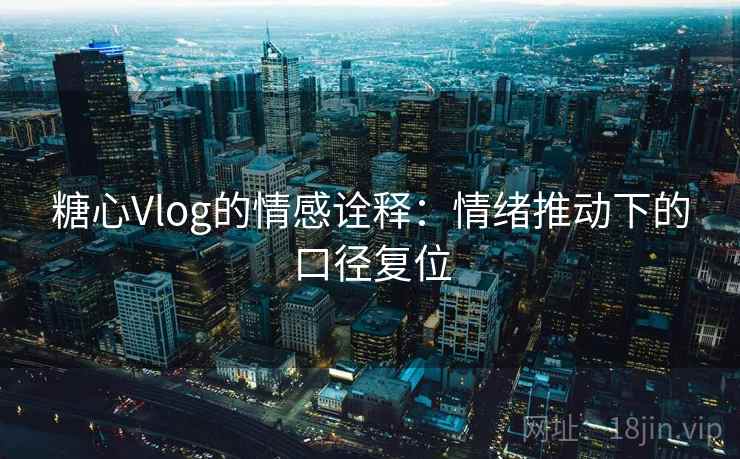 糖心Vlog的情感诠释:情绪推动下的口径复位 糖心Vlog的情感诠释:情绪推动下的口径复位