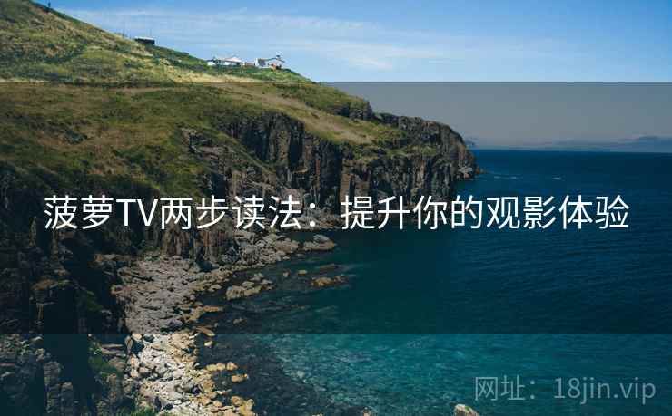 菠萝TV两步读法:提升你的观影体验 菠萝TV两步读法:提升你的观影体验