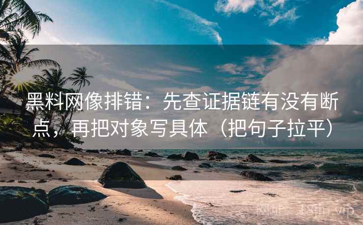 黑料网像排错：先查证据链有没有断点，再把对象写具体（把句子拉平）