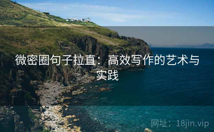 微密圈句子拉直:高效写作的艺术与实践 微密圈句子拉直:高效写作的艺术与实践