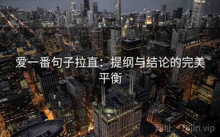 爱一番句子拉直:提纲与结论的完美平衡 爱一番句子拉直:提纲与结论的完美平衡