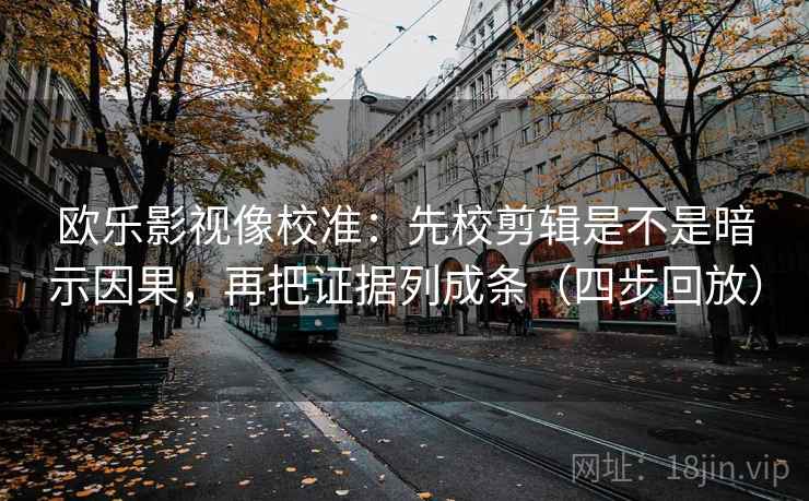 欧乐影视像校准:先校剪辑是不是暗示因果,再把证据列成条(四步回放) 欧乐影视像校准:先校剪辑是不是暗示因果,再把证据列成条(四步回放)