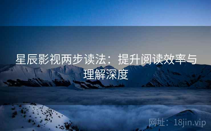 星辰影视两步读法:提升阅读效率与理解深度 星辰影视两步读法:提升阅读效率与理解深度