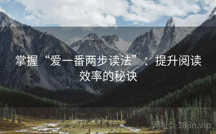掌握“爱一番两步读法”:提升阅读效率的秘诀 掌握“爱一番两步读法”:提升阅读效率的秘诀
