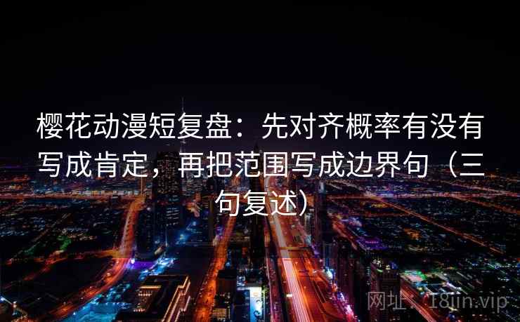 樱花动漫短复盘:先对齐概率有没有写成肯定,再把范围写成边界句(三句复述) 樱花动漫短复盘:先对齐概率有没有写成肯定,再把范围写成边界句(三句复述)