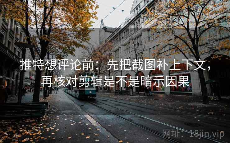 推特想评论前:先把截图补上下文,再核对剪辑是不是暗示因果 推特想评论前:先把截图补上下文,再核对剪辑是不是暗示因果