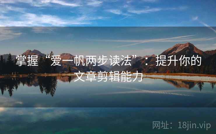 掌握“爱一帆两步读法”:提升你的文章剪辑能力 掌握“爱一帆两步读法”:提升你的文章剪辑能力