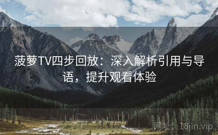 菠萝TV四步回放:深入解析引用与导语,提升观看体验 菠萝TV四步回放:深入解析引用与导语,提升观看体验