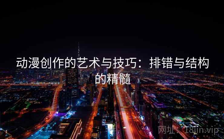 动漫创作的艺术与技巧:排错与结构的精髓 动漫创作的艺术与技巧:排错与结构的精髓