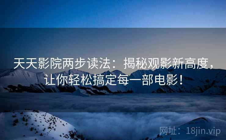 天天影院两步读法:揭秘观影新高度,让你轻松搞定每一部电影! 天天影院两步读法:揭秘观影新高度,让你轻松搞定每一部电影!