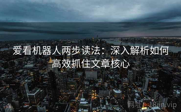 爱看机器人两步读法：深入解析如何高效抓住文章核心