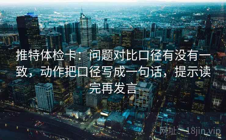 推特体检卡：问题对比口径有没有一致，动作把口径写成一句话，提示读完再发言