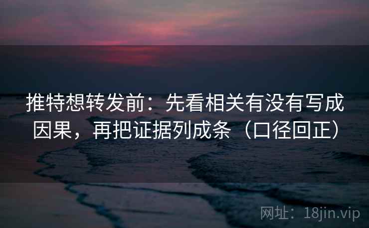 推特想转发前：先看相关有没有写成因果，再把证据列成条（口径回正）