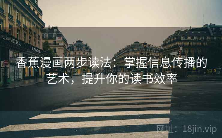 香蕉漫画两步读法:掌握信息传播的艺术,提升你的读书效率 香蕉漫画两步读法:掌握信息传播的艺术,提升你的读书效率