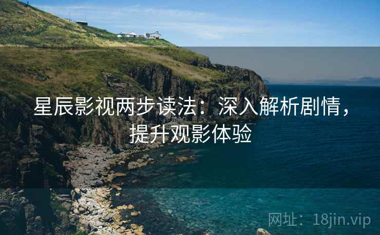 星辰影视两步读法：深入解析剧情，提升观影体验