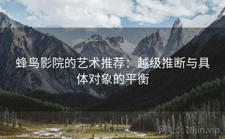 蜂鸟影院的艺术推荐：越级推断与具体对象的平衡