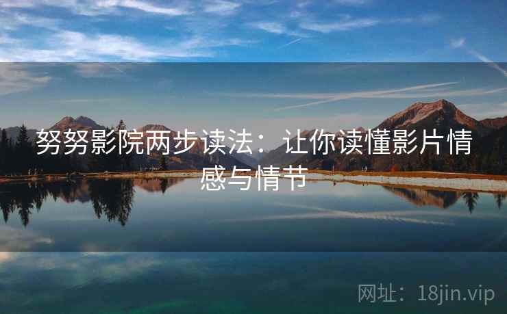 努努影院两步读法：让你读懂影片情感与情节