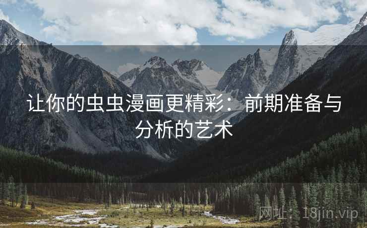 让你的虫虫漫画更精彩：前期准备与分析的艺术