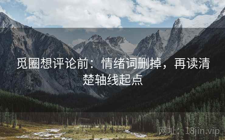 觅圈想评论前：情绪词删掉，再读清楚轴线起点