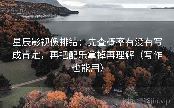 星辰影视像排错:先查概率有没有写成肯定,再把配乐拿掉再理解(写作也能用) 星辰影视像排错:先查概率有没有写成肯定,再把配乐拿掉再理解(写作也能用)
