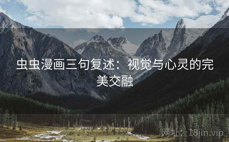 虫虫漫画三句复述：视觉与心灵的完美交融