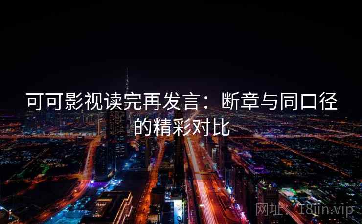 可可影视读完再发言：断章与同口径的精彩对比