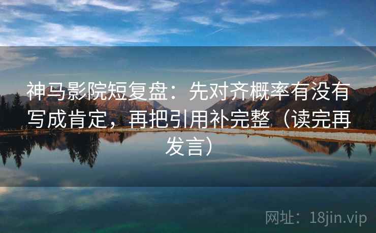 神马影院短复盘:先对齐概率有没有写成肯定,再把引用补完整(读完再发言) 神马影院短复盘:先对齐概率有没有写成肯定,再把引用补完整(读完再发言)