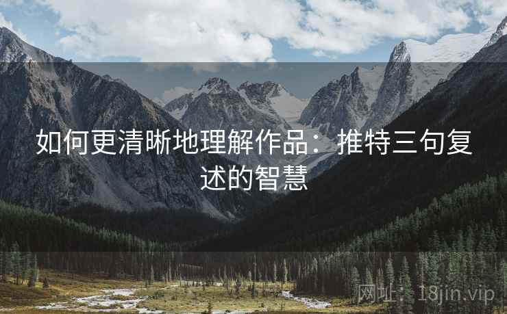 如何更清晰地理解作品:推特三句复述的智慧 如何更清晰地理解作品:推特三句复述的智慧
