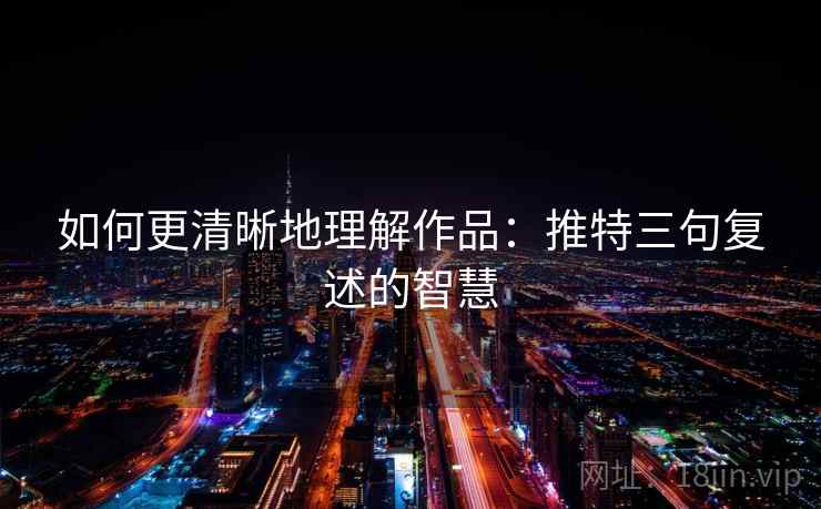 如何更清晰地理解作品:推特三句复述的智慧 如何更清晰地理解作品:推特三句复述的智慧